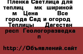 Пленка Светлица для теплиц 150 мк, шириной 6 м › Цена ­ 420 - Все города Сад и огород » Теплицы   . Дагестан респ.,Геологоразведка п.